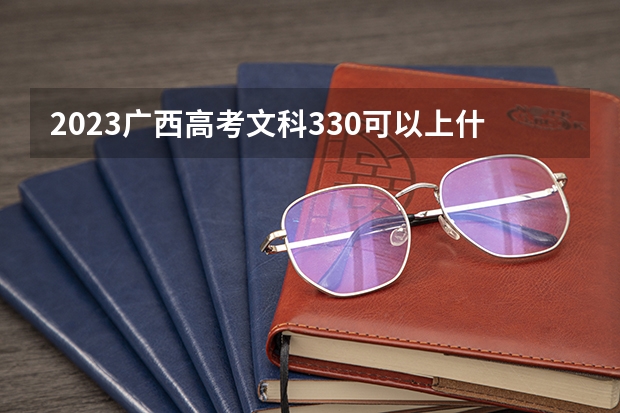 2023广西高考文科330可以上什么大学