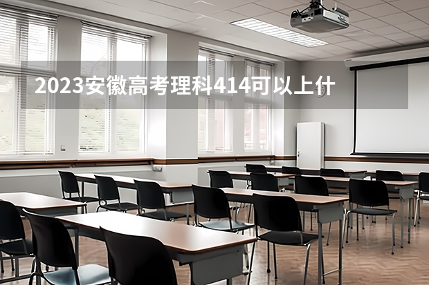 2023安徽高考理科414可以上什么大学