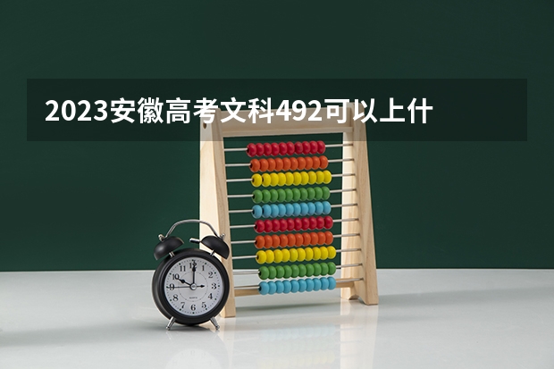 2023安徽高考文科492可以上什么大学