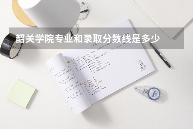韶关学院专业和录取分数线是多少