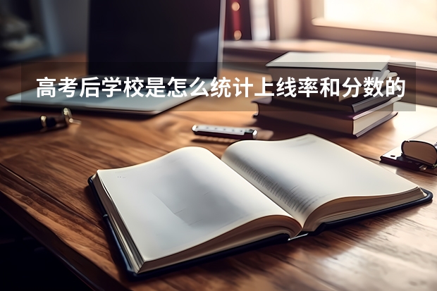 高考后学校是怎么统计上线率和分数的