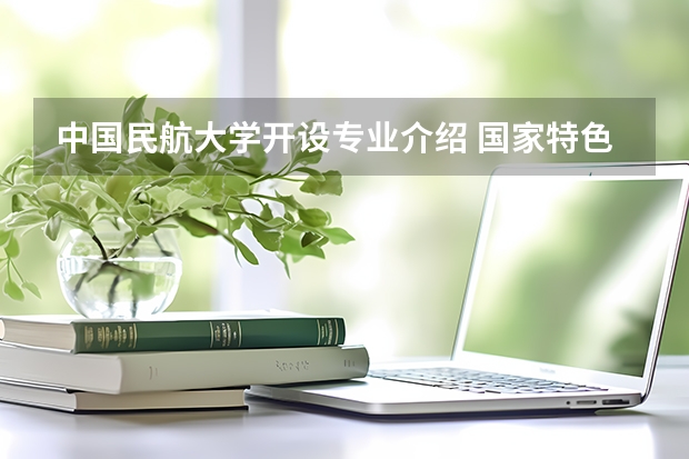 中国民航大学开设专业介绍 国家特色专业有哪些
