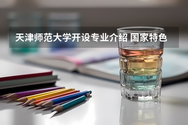 天津师范大学开设专业介绍 国家特色专业有哪些