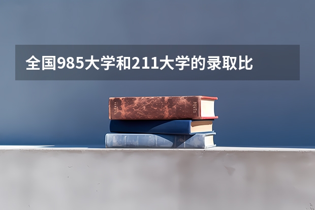 全国985大学和211大学的录取比例是多少？