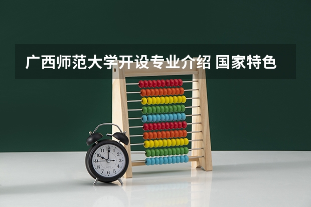广西师范大学开设专业介绍 国家特色专业有哪些