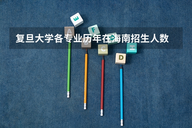 复旦大学各专业历年在海南招生人数