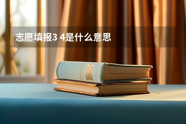 志愿填报3 4是什么意思