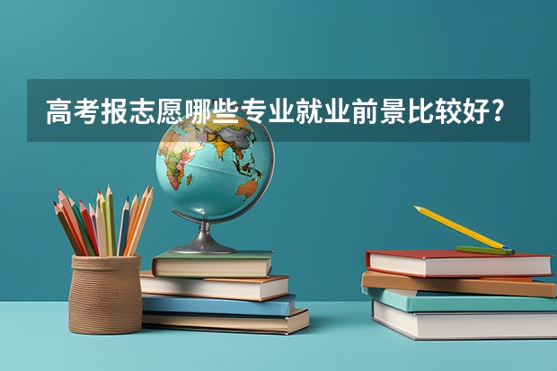 高考报志愿哪些专业就业前景比较好?