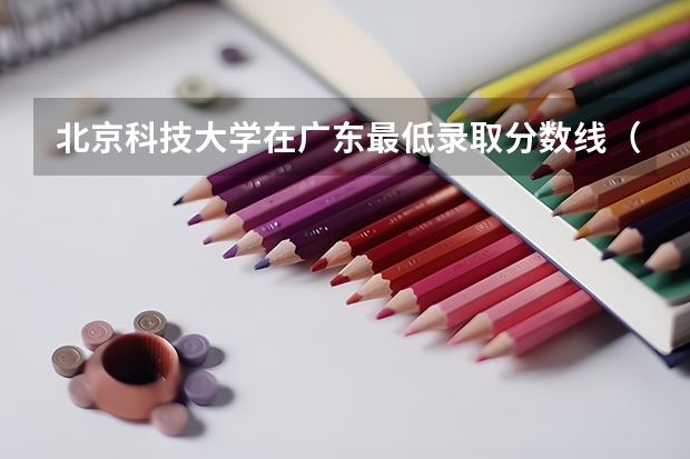北京科技大学在广东最低录取分数线（2024高考参考）