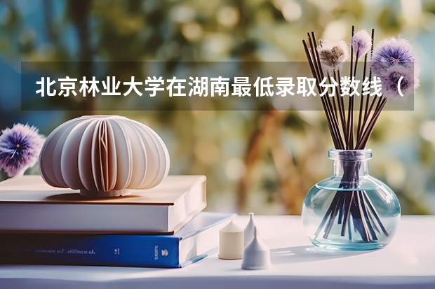 北京林业大学在湖南最低录取分数线（2024高考参考）