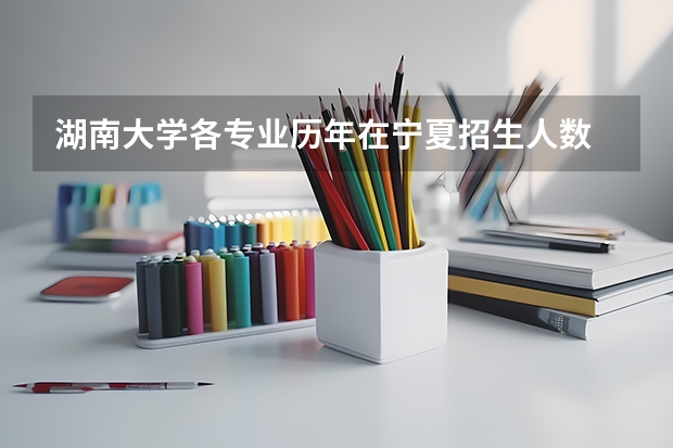 湖南大学各专业历年在宁夏招生人数