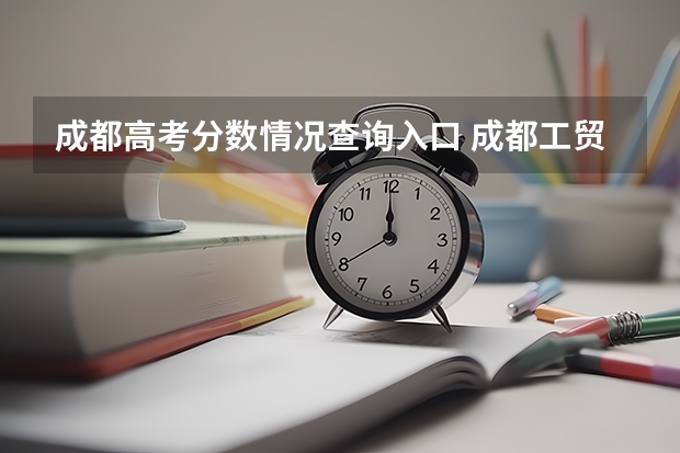 成都高考分数情况查询入口 成都工贸对口高考分数线