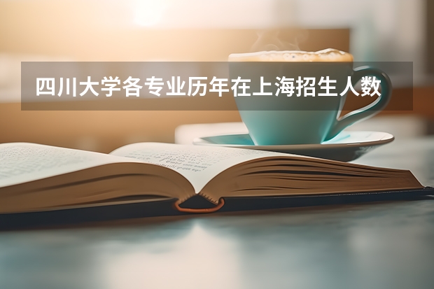 四川大学各专业历年在上海招生人数