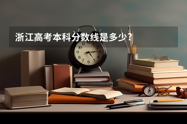浙江高考本科分数线是多少?