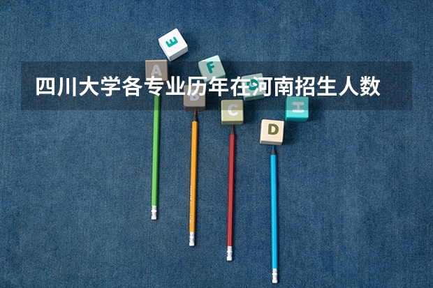 四川大学各专业历年在河南招生人数