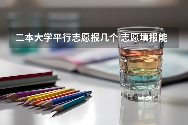 二本大学平行志愿报几个 志愿填报能填几个