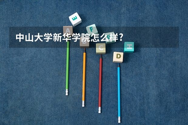 中山大学新华学院怎么样?
