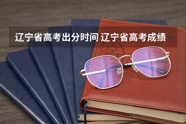 辽宁省高考出分时间 辽宁省高考成绩公布时间