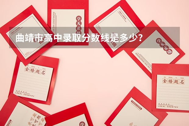 曲靖市高中录取分数线是多少？