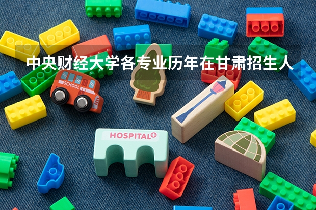 中央财经大学各专业历年在甘肃招生人数