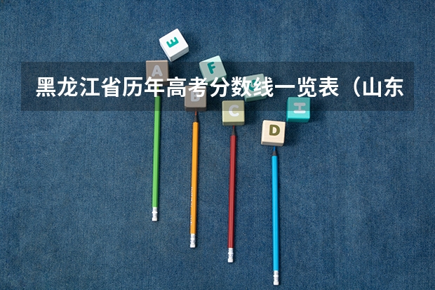 黑龙江省历年高考分数线一览表（山东历年高考分数线）
