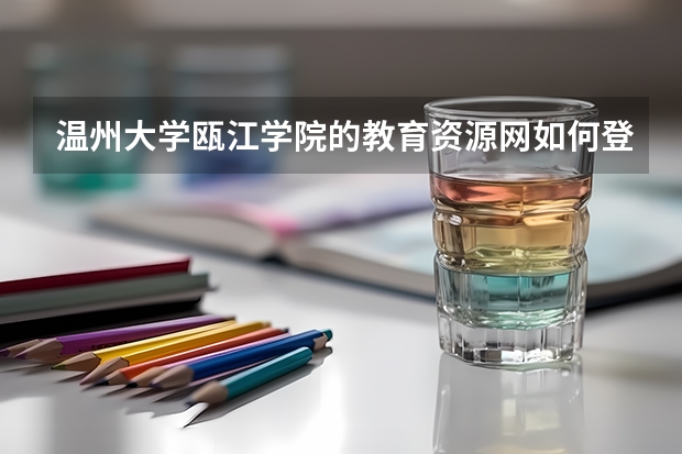 温州大学瓯江学院的教育资源网如何登陆