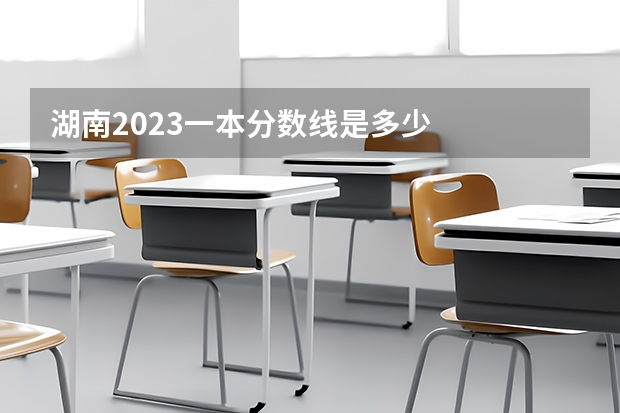 湖南2023一本分数线是多少