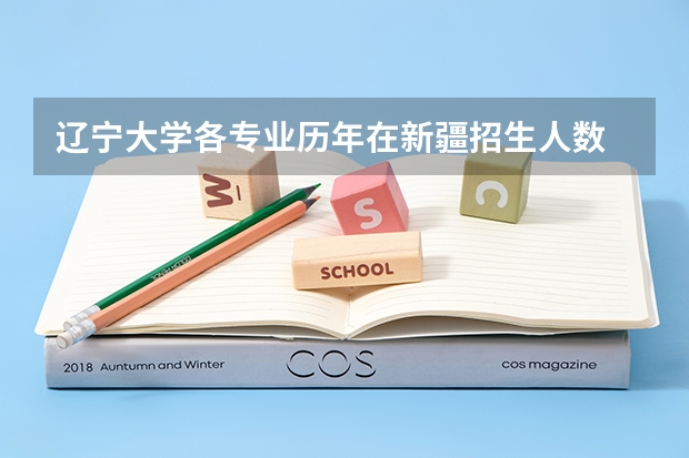 辽宁大学各专业历年在新疆招生人数
