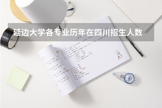 延边大学各专业历年在四川招生人数