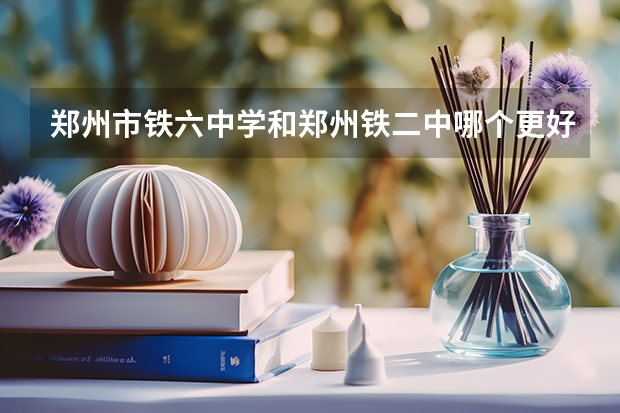 郑州市铁六中学和郑州铁二中哪个更好