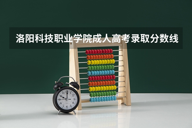 洛阳科技职业学院成人高考录取分数线是多少？