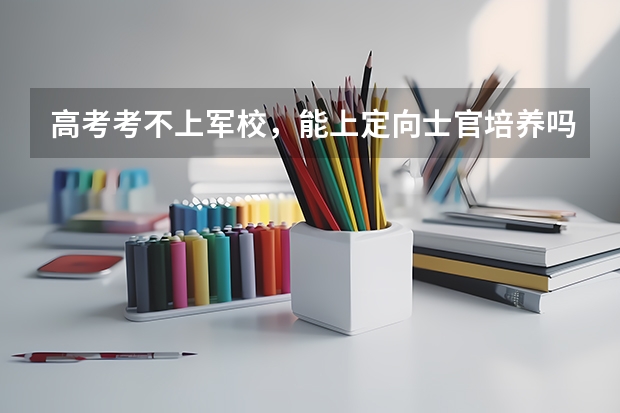 高考考不上军校，能上定向士官培养吗？