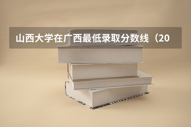 山西大学在广西最低录取分数线（2024高考参考）