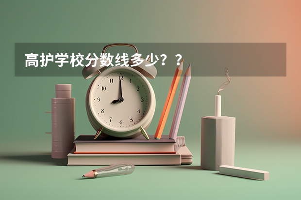 高护学校分数线多少？？