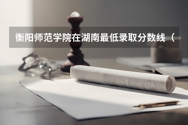 衡阳师范学院在湖南最低录取分数线（2024高考参考）