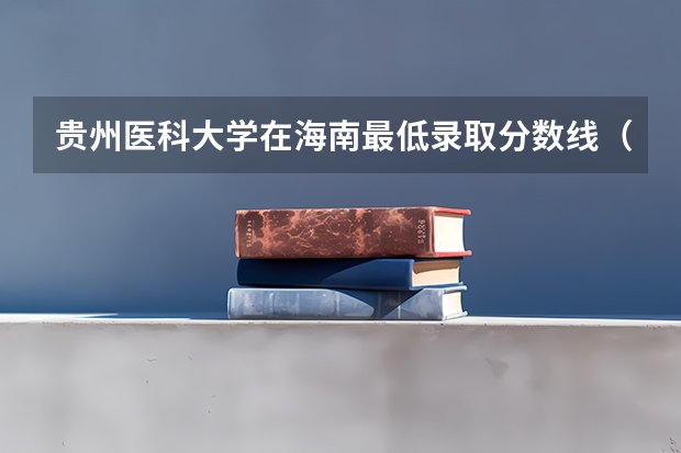 贵州医科大学在海南最低录取分数线（2024高考参考）