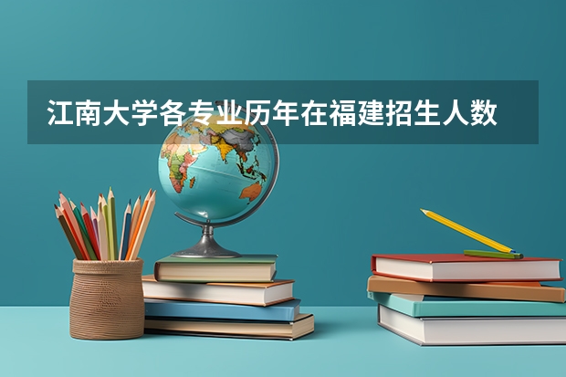 江南大学各专业历年在福建招生人数