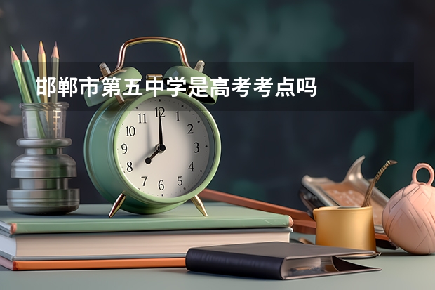 邯郸市第五中学是高考考点吗