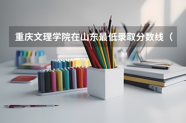 重庆文理学院在山东最低录取分数线（2024高考参考）