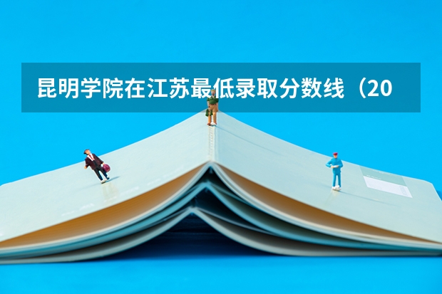 昆明学院在江苏最低录取分数线（2024高考参考）