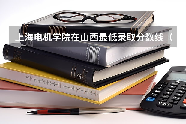上海电机学院在山西最低录取分数线（2024高考参考）