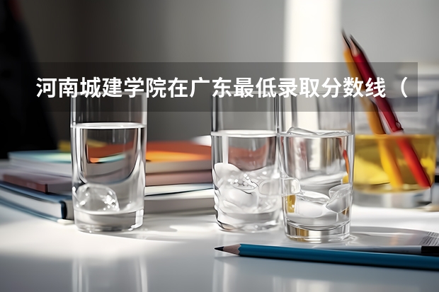 河南城建学院在广东最低录取分数线（2024高考参考）