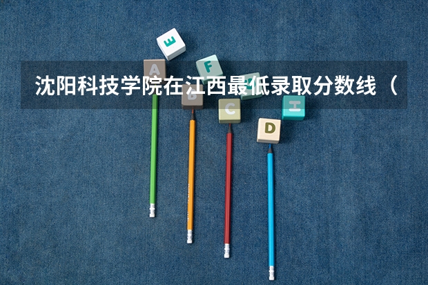沈阳科技学院在江西最低录取分数线（2024高考参考）