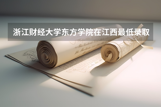 浙江财经大学东方学院在江西最低录取分数线（2024高考参考）