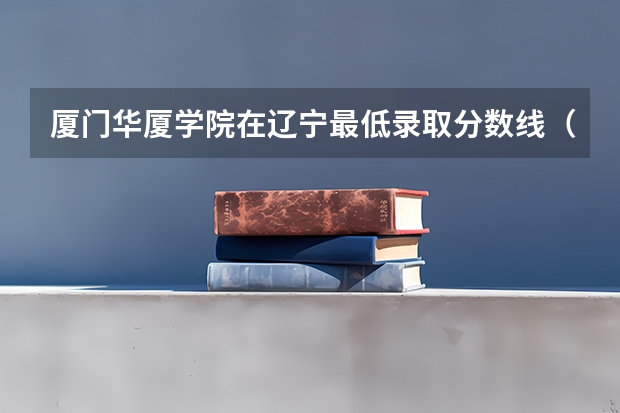 厦门华厦学院在辽宁最低录取分数线（2024高考参考）