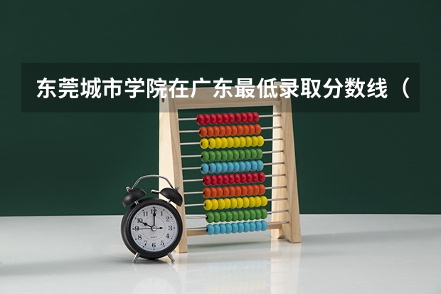 东莞城市学院在广东最低录取分数线（2024高考参考）