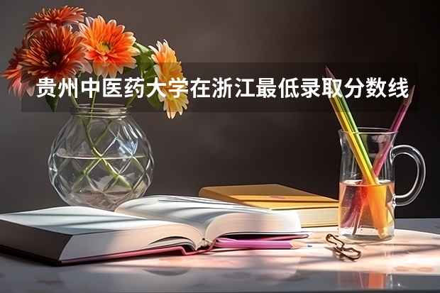 贵州中医药大学在浙江最低录取分数线（2024高考参考）
