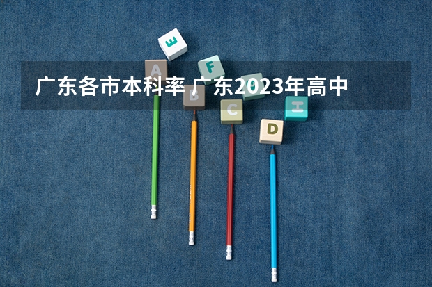 广东各市本科率 广东2023年高中高考情况