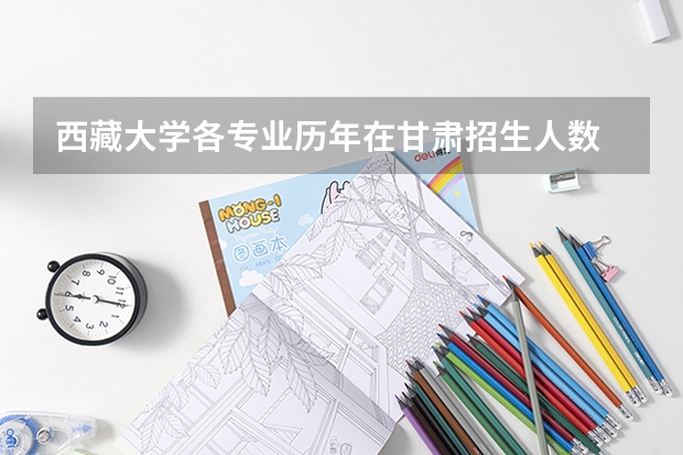 西藏大学各专业历年在甘肃招生人数