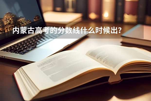 内蒙古高考的分数线什么时候出？